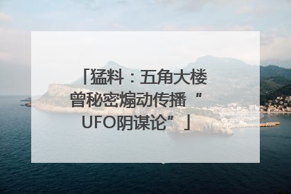 猛料：五角大楼曾秘密煽动传播“UFO阴谋论”