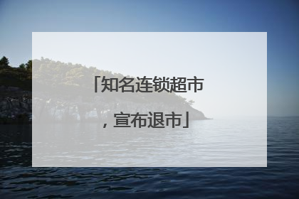 知名连锁超市，宣布退市