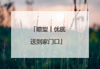 瞭望丨优医送到家门口