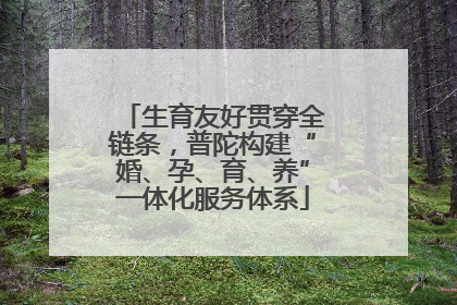 生育友好贯穿全链条，普陀构建“婚、孕、育、养”一体化服务体系