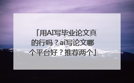 用AI写毕业论文真的行吗？ai写论文哪个平台好？推荐两个