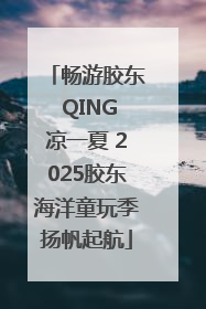 畅游胶东 QING凉一夏 2025胶东海洋童玩季扬帆起航