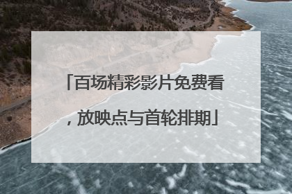 百场精彩影片免费看，放映点与首轮排期