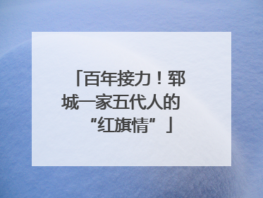 百年接力！郓城一家五代人的“红旗情”