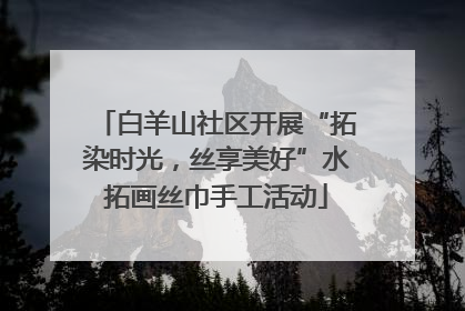 白羊山社区开展“拓染时光，丝享美好”水拓画丝巾手工活动