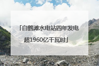 白鹤滩水电站四年发电超1960亿千瓦时