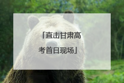 直击甘肃高考首日现场
