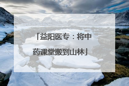 益阳医专：将中药课堂搬到山林