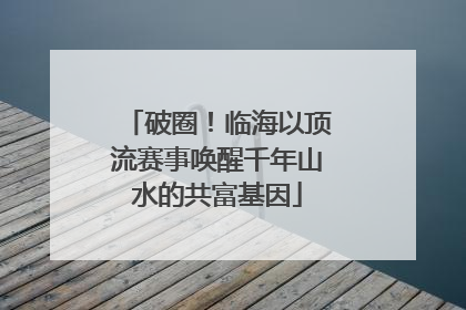 破圈！临海以顶流赛事唤醒千年山水的共富基因