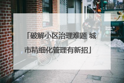 破解小区治理难题 城市精细化管理有新招