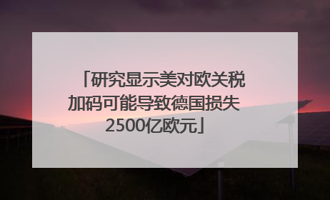 研究显示美对欧关税加码可能导致德国损失2500亿欧元