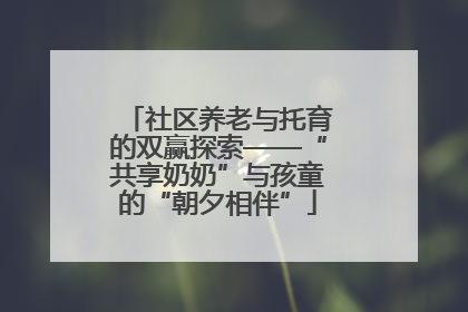 社区养老与托育的双赢探索——“共享奶奶”与孩童的“朝夕相伴”