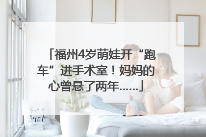 福州4岁萌娃开“跑车”进手术室！妈妈的心曾悬了两年……