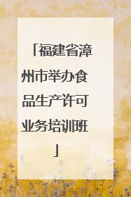 福建省漳州市举办食品生产许可业务培训班
