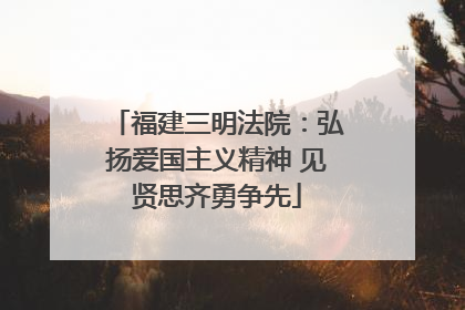 福建三明法院：弘扬爱国主义精神 见贤思齐勇争先