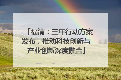 福清：三年行动方案发布，推动科技创新与产业创新深度融合