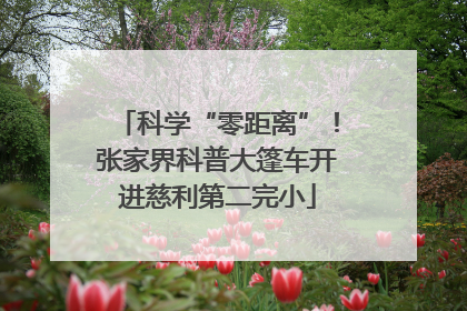 科学“零距离”！张家界科普大篷车开进慈利第二完小