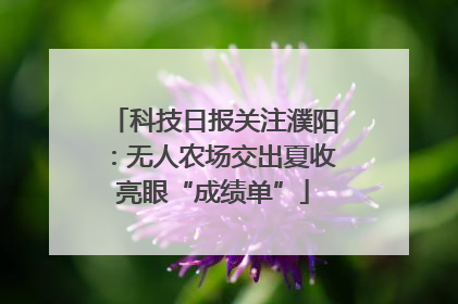 科技日报关注濮阳：无人农场交出夏收亮眼“成绩单”