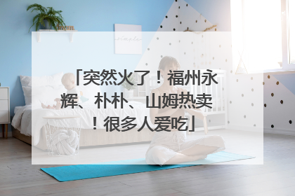 突然火了！福州永辉、朴朴、山姆热卖！很多人爱吃