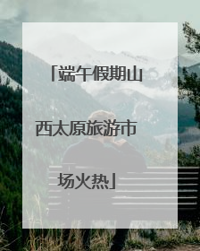端午假期山西太原旅游市场火热