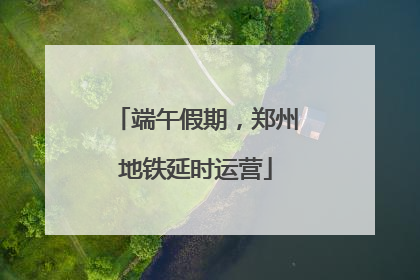 端午假期，郑州地铁延时运营