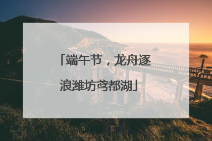 端午节，龙舟逐浪潍坊鸢都湖