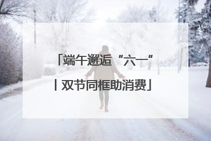 端午邂逅“六一”丨双节同框助消费