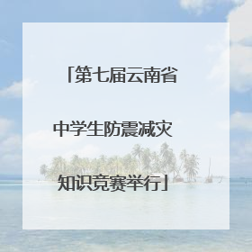 第七届云南省中学生防震减灾知识竞赛举行