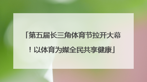第五届长三角体育节拉开大幕！以体育为媒全民共享健康