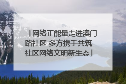 网络正能量走进澳门路社区 多方携手共筑社区网络文明新生态