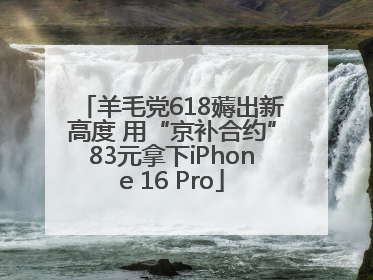 羊毛党618薅出新高度 用“京补合约”83元拿下iPhone 16 Pro