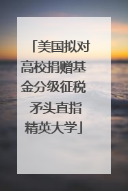 美国拟对高校捐赠基金分级征税 矛头直指精英大学