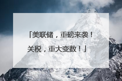 美联储，重磅来袭！关税，重大变数！
