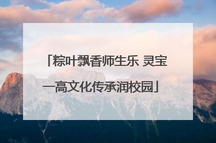 粽叶飘香师生乐 灵宝一高文化传承润校园