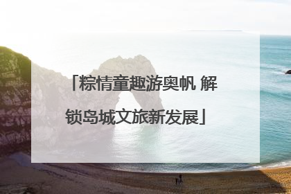 粽情童趣游奥帆 解锁岛城文旅新发展