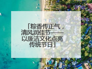 粽香传正气，清风润佳节——以廉洁文化点亮传统节日