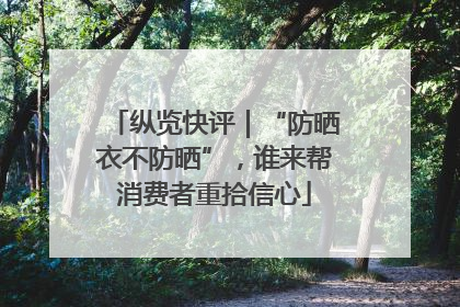 纵览快评｜“防晒衣不防晒”，谁来帮消费者重拾信心