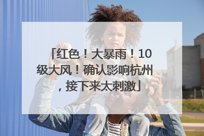 红色！大暴雨！10级大风！确认影响杭州，接下来太刺激