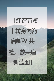 红评五溪丨转身向海启新程 共绘开放共赢新蓝图