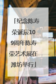 纪念陈寿荣诞辰109周年陈寿荣艺术展在潍坊举行