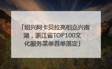 绍兴阿卡贝拉亮相嘉兴南湖，浙江省TOP100文化服务菜单首单落定