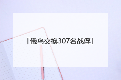 俄乌交换307名战俘