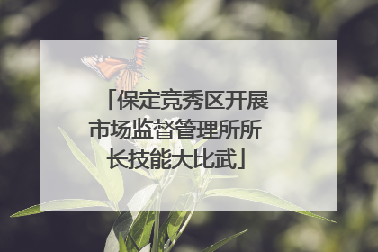 保定竞秀区开展市场监督管理所所长技能大比武