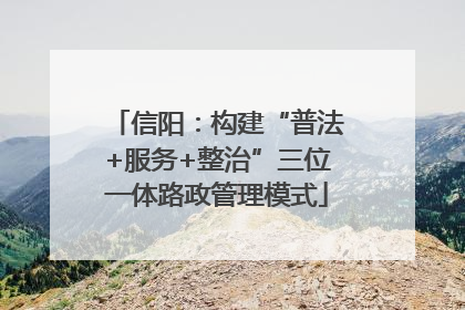 信阳：构建“普法+服务+整治”三位一体路政管理模式