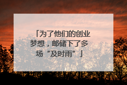 为了他们的创业梦想，邮储下了多场“及时雨”
