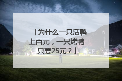 为什么一只活鸭上百元，一只烤鸭只要25元？