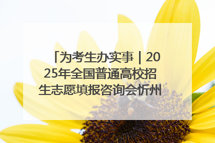 为考生办实事｜2025年全国普通高校招生志愿填报咨询会忻州专场活动成功举办