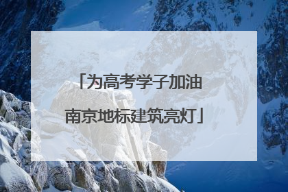 为高考学子加油 南京地标建筑亮灯