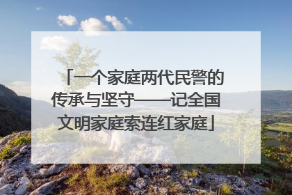 一个家庭两代民警的传承与坚守——记全国文明家庭索连红家庭