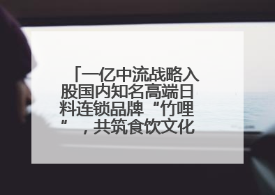 一亿中流战略入股国内知名高端日料连锁品牌“竹哩”，共筑食饮文化体验新标杆